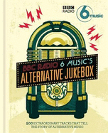 BBC Radio 6 Music's Alternative Jukebox: 500 Extraordinary Tracks That Tell the Story of Alternative Music