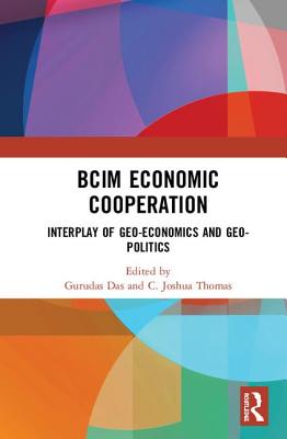 Bcim Economic Cooperation: Interplay of Geo-Economics and Geo-Politics - Das, Gurudas (Editor), and Thomas, C Joshua (Editor)