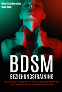 BDSM-Beziehungstraining: Der Leitfaden fr Devote fr herausragenden BDSM-Sex, durch Kommunikation und gesunde Grenzen