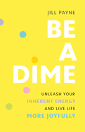 Be a Dime: Unleash Your Inherent Energy and Live Life More Joyfully