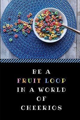 Be a Fruit Loop in a World of Cheerios: A Funny Gag Pun Notebook, Customised Inspirational Quote Journal - Writtenon, Writtenin