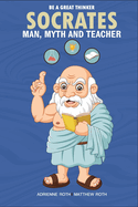 Be A Great Thinker - Socrates: Man, Myth and Teacher