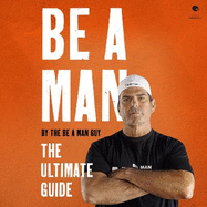 Be a Man: The Ultimate Guide