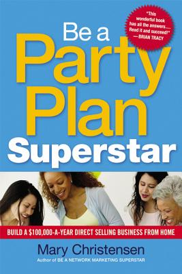 Be a Party Plan Superstar: Build a $100,000-A-Year Direct Selling Business from Home - Christensen, Mary