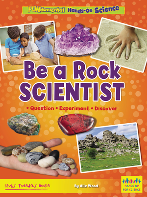 Be a Rock Scientist: Question, Experiment, Discover - Wood, Alix