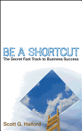 Be a Shortcut: The Secret Fast Track to Business Success