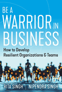 Be a Warrior in Business: How to Develop Resilient Organizations and Teams