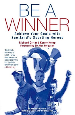 Be a Winner: Achieve Your Goals with Scotland's Sporting Heroes - Orr, Richard, and Kemp, Kenny, and Ferguson, Alex, Sir (Foreword by)