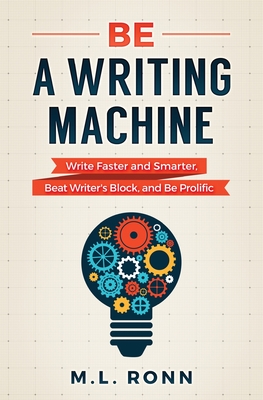 Be a Writing Machine: Write Faster and Smarter, Beat Writer's Block, and Be Prolific - Ronn, M L