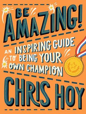 Be Amazing! An inspiring guide to being your own champion - Hoy, Chris, Sir