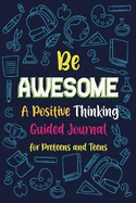 Be Awesome a Positive Thinking: Guided Journal for Preteens and Teens, Creative Writing Diary for Promote Gratitude, Mindfulness Journal