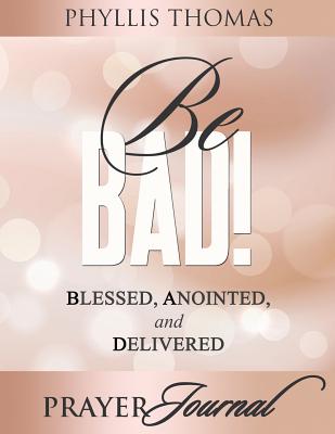 Be BAD! Prayer Journal: Blessed, Anointed, and Delivered - Thomas, Phyllis