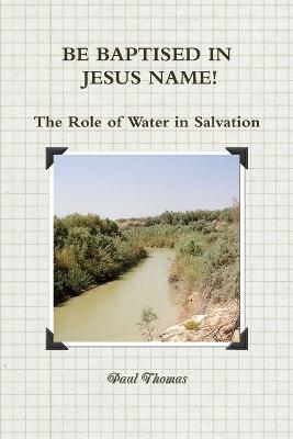 BE BAPTISED IN JESUS NAME! The Role of Water in Salvation - Thomas, Paul