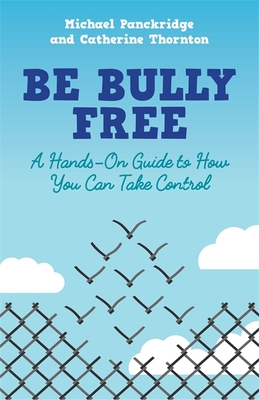 Be Bully Free: A Hands-On Guide to How You Can Take Control - Thornton, Catherine, and Panckridge, Michael