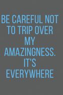 Be Careful Not to Trip Over My Amazingness. It's Everywhere: A Notebook/journal with Funny Saying, A Great Gag Gift for Office Coworker and Friends for birthdays and appreciation day.