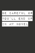 Be Careful Or You'll End Up In My Novel: Gag Gift Funny Blank Lined Notebook Journal or Notepad