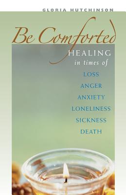 Be Comforted: Healing in Times of Loss, Anger, Anxiety, Loneliness, Sickness, Death - Hutchinson, Gloria