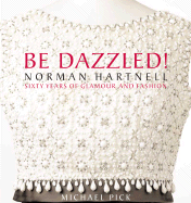 Be Dazzled!: Norman Hartnell: Sixty Years of Glamour and Fashion - Pick, Michael, and Creech, Jane K (Editor), and Castellano, Debra (Editor)