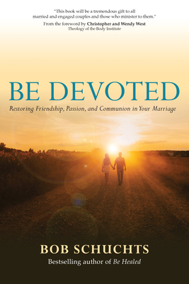 Be Devoted: Restoring Friendship, Passion, and Communion in Your Marriage - Schuchts, Bob, and West, Christopher (Foreword by), and West, Wendy (Foreword by)