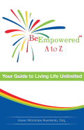 Be Empowered: A to Z: Your Guide to Living Life Unlimited