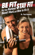 Be Fit Stay Fit: Why Your Workout Doesn't Work and How to Fix It