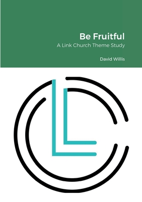 Be Fruitful: A Link Church Theme Study - Willis, Robbie, and Willis, David