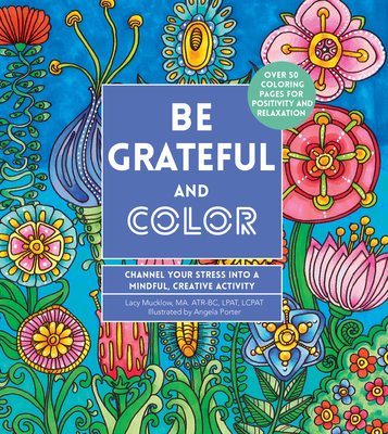 Be Grateful and Color: Channel Your Stress into a Mindful, Creative Activity - Mucklow, Lacy