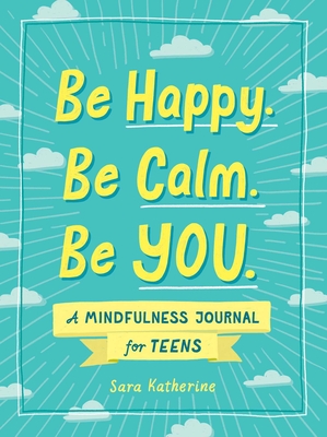 Be Happy. Be Calm. Be You.: A Mindfulness Journal for Teens - Katherine, Sara