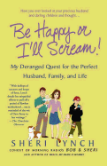 Be Happy or I'll Scream!: My Deranged Quest for the Perfect Husband, Family, and Life