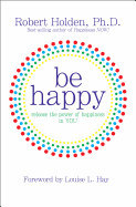 Be Happy!: Release the Power of Happiness in You