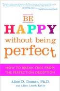 Be Happy Without Being Perfect: How to Break Free from the Perfection Deception - Domar, Alice D, PH.D., and Kelly, Alice Lesch