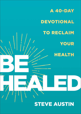 Be Healed: A 40-Day Devotional to Reclaim Your Health - Austin, Steve