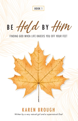 Be Held By Him: Finding God When Life Knocks You Off Your Feet - Brough, Karen