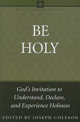 Be Holy: God's Invitation to Understand, Declare, and Experience Holiness - Coleson, Joseph (Editor)