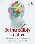 Be Incredibly Creative: 52 Brilliant Little Ideas for Honing Your Mind