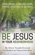 Be Jesus in Your Neighborhood: Developing a Prayer, Care, Share Lifestyle in 30 Days