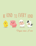 Be Kind to Every Kind Vegan Cause I Care: 2018 Vegan Weekly Monthly Planner Calendar Organiser and Journal with Inspirational Quotes + to Do Lists with Vegan Design Cover