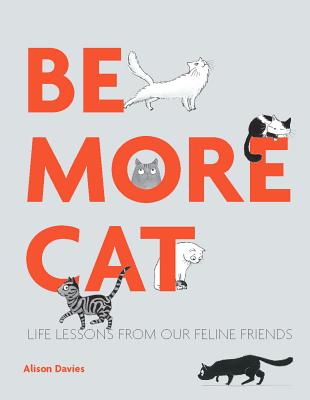 Be More Cat: Life Lessons from Our Feline Friends - Davies, Alison
