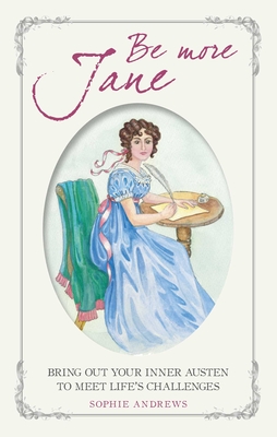 Be More Jane: Bring out Your Inner Austen to Meet Life's Challenges - Andrews, Sophie