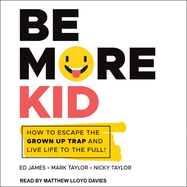 Be More Kid: How to Escape the Grown Up Trap and Live Life to the Full!