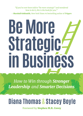 Be More Strategic in Business: How to Win Through Stronger Leadership and Smarter Decisions (Strategic Leadership, Women in Business, Strategic Vision) - Thomas, Diana, and Boyle, Stacey