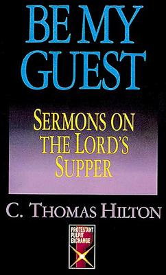 Be My Guest: Sermons on the Lord's Supper - Hilton, Thomas C, and Hilton, C Thomas