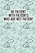 Be Patient with Patients Who Are Not Patient: Blank Lined Journals for Nurses (6x9) 110 Pages, Nursing Notebook; Nursing Journal; Nurse Writing Journals;gifts for Nurse Practitioners, Nurse Students, and Nursing Schools.