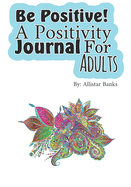 Be Positive!: A Positivity Journal for Adults