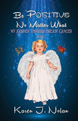 Be Positive, No Matter What: My Journey Through Breast Cancer - Nolan, Karen J, PH D