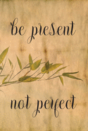 Be Present Not Perfect: Blank Lined Journal