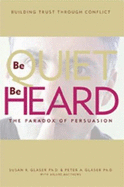 Be Quiet, Be Heard: The Paradox of Persuasion - Glaser, Susan R, and Glaser, Peter A, and Matthews, Arlene
