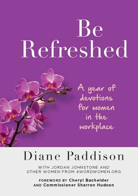 Be Refreshed: A Year of Devotions for Women in the Workplace - Paddison, Diane, and Johnstone, Jordan (Contributions by), and Bachelder, Cheryl (Foreword by)