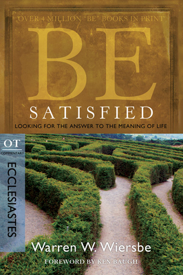 Be Satisfied: Looking for the Answer to the Meaning of Life: OT Commentary: Ecclesiastes - Wiersbe, Warren W, Dr.