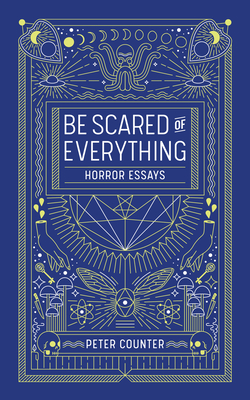 Be Scared of Everything: Horror Essays - Counter, Peter